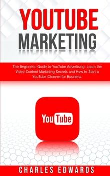 YouTube Marketing: The Beginner's Guide to YouTube Advertising. Learn the Video Content Marketing Secrets and How to Start a YouTube Channel for ... Income Strategies. Make Money from Home.)