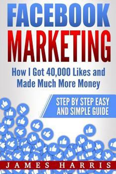Paperback Facebook Marketing: How I Got 40,000 Likes and Made Much More Money - Step by Step Easy and Simple Guide Book