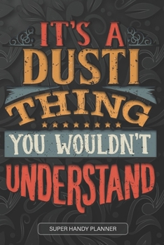 It's A Dusti Thing You Wouldn't Understand: Dusti Name Planner With Notebook Journal Calendar Personal Goals Password Manager & Much More, Perfect Gift For Dusti