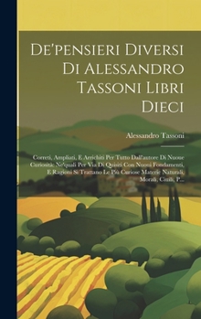 Hardcover De'pensieri Diversi Di Alessandro Tassoni Libri Dieci: Correti, Ampliati, E Arrichiti Per Tutto Dall'autore Di Nuoue Curiosità Ne'quali Per Via Di Qui [Italian] Book