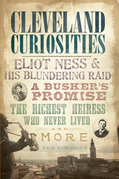 Paperback Cleveland Curiosities:: Eliot Ness & His Blundering Raid Busker's Promise, the Richest Heiress Who Never Lived and More Book