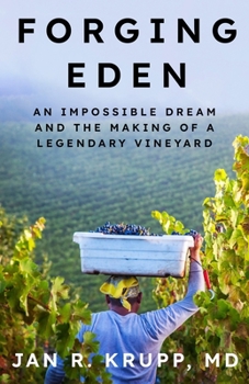 Forging Eden : An Impossible Dream and the Making of a Legendary Vineyard