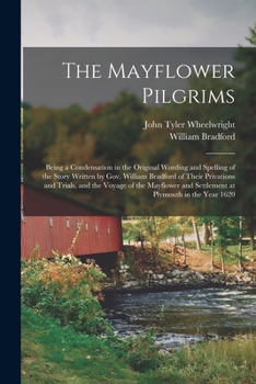Paperback The Mayflower Pilgrims: Being a Condensation in the Original Wording and Spelling of the Story Written by Gov. William Bradford of Their Priva Book