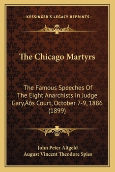 The Chicago Martyrs: The Famous Speeches Of The Eight Anarchists In Judge Gary's Court, October 7-9, 1886 (1899)