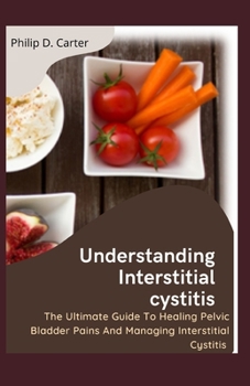 Paperback Understanding Interstitial cystitis: The Ultimate Guide To Healing Pelvic, Bladder Pains And Managing Interstitial Cystitis Book