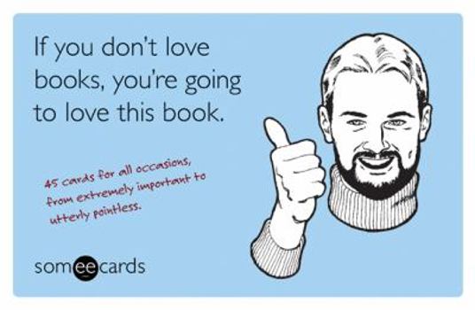 Paperback If You Don't Love Books, You're Going to Love This Book (Someecards): 45 Cards for All Occasions, from Extremely Important to Utterly Pointless Book