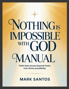Nothing is Impossible With God Manual: Faith that Moves Beyond Limits into Divine Possibility