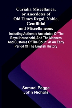 Paperback Curialia Miscellanea, or Anecdotes of Old Times Regal, Noble, Gentilitial, and Miscellaneous: Including Authentic Anecdotes of the Royal Household, an Book