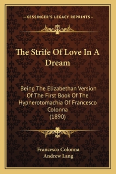 Paperback The Strife Of Love In A Dream: Being The Elizabethan Version Of The First Book Of The Hypnerotomachia Of Francesco Colonna (1890) Book