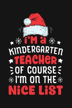 Im a Kindergarten Teacher Ofcourse Im on The Nice List: Christmas Lined Notebook, Journal, Organizer, Diary, Composition Notebook, Gifts for Family and Friends