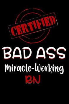 Paperback Certified Bad Ass Miracle-Working RN: Funny Gift Notebook for Employee, Coworker or Boss Book