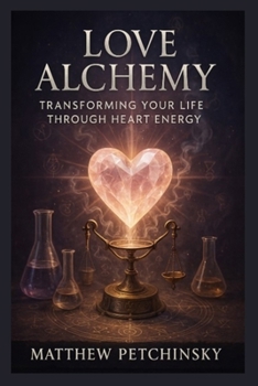Love Alchemy: Transforming Your Life Through Heart Energy (Apophis's Magick)