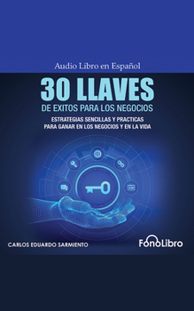 30 Llaves de ?xitos Para Los Negocios: Estrategias Sencillas Y Pr?cticas Para Ganar En Los Negocios Y En La Vida