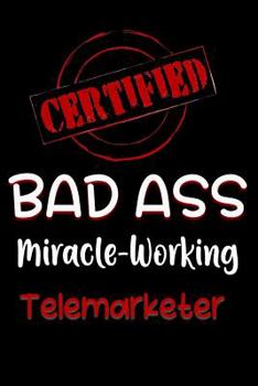 Certified Bad Ass Miracle-Working Telemarketer: Funny Gift Notebook for Employee, Coworker or Boss