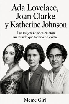 Ada Lovelace, Joan Clarke y Katherine Johnson: Las mujeres que calcularon un mundo que todavía no existía (HACER ES CAMBIAR) (Spanish Edition)