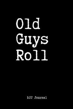 Old Guys Roll BJJ Journal: Brazilian Jiu jitsu Rolling Notes | Notebook for Journaling & Training Ideas. Trendy MMA Jiujitsu Gifts for Students Professors and Instructors.