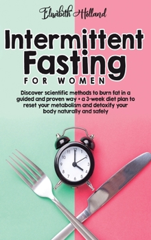 Intermittent Fasting for Women: Discover scientific methods to burn fat in a guided and proven way + a 3-week diet plan to reset your metabolism and detoxify your body naturally and safely.