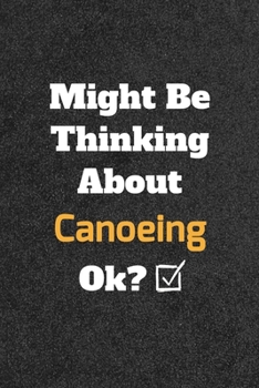 Might Be Thinking about Canoeing Ok? Funny /Lined Notebook/Journal Great Office School Writing Note Taking : Lined Notebook/ Journal 120 Pages , Soft Cover , Matte Finish