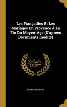 Hardcover Les Fiançailles Et Les Mariages En Provence À La Fin Du Moyen-Âge (D'apreès Documents Inédits) [French] Book