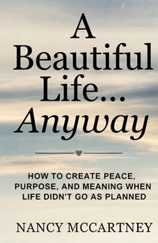 Paperback A Beautiful Life... Anyway: How to Create Peace, Purpose, and Meaning When Life Didn't Go as Planned Book