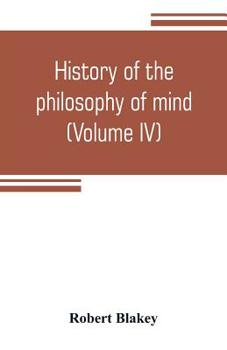 Paperback History of the philosophy of mind; embracing the opinions of all writers on mental science from the earliest period to the present time (Volume IV) Book