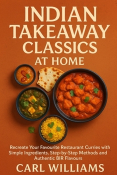 Indian Takeaway Classics at Home: Recreate Your Favourite Restaurant Curries with Simple Ingredients, Step-by-Step Methods and Authentic BIR Flavours