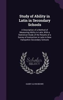 Hardcover Study of Ability in Latin in Secondary Schools: A Description of a Method of Measuring Ability in Latin, With a Statistical Study of the Results of a Book