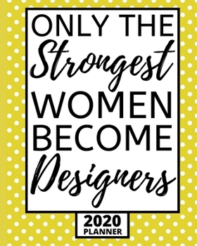 Only The Strongest Women Become Designers: 2020 Planner For Designer, 1-Year Daily, Weekly And Monthly Organizer With Calendar, Funny Designer Gifts For Women, Men (8" x 10")
