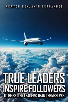 TRUE LEADERS INSPIRE FOLLOWERS: …TO BE BETTER LEADERS THAN THEMSELVES