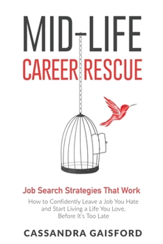Mid-Life Career Rescue Job Search Strategies That Work: How to Confidently Leave a Job You Hate and Start Living a Life You Love, Before It’s Too Late
