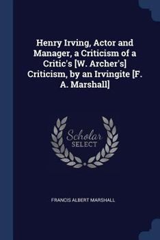 Paperback Henry Irving, Actor and Manager, a Criticism of a Critic's [W. Archer's] Criticism, by an Irvingite [F. A. Marshall] Book