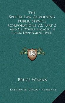 Paperback The Special Law Governing Public Service Corporations V2, Part 2: And All Others Engaged In Public Employment (1911) Book