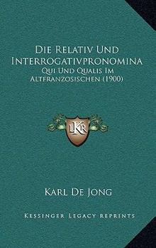 Paperback Die Relativ Und Interrogativpronomina: Qui Und Qualis Im Altfranzosischen (1900) [German] Book