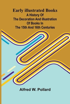 Early Illustrated Books; a History of the Decoration and Illustration of Books in the 15th and 16th Centuries