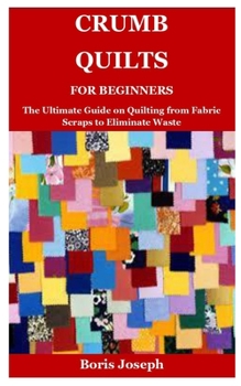 Paperback Crumb Quilts For Beginners: The Ultimate Guide on Quilting from Fabric Scraps to Eliminate Waste Book