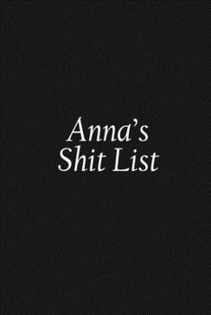 Anna's Shit List: Anna Gift Notebook, Funny Personalized Lined Note Pad for Women Named Anna, Lined Novelty Journal, Sarcastic Cool Office Gag Gift for Coworkers Boss and Friends, 120 pages