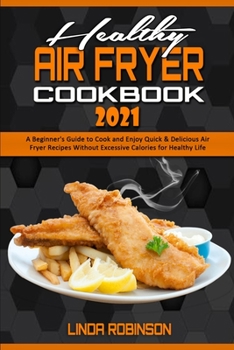 Paperback Healthy Air Fryer Cookbook 2021: A Beginner's Guide to Cook and Enjoy Quick & Delicious Air Fryer Recipes Without Excessive Calories for Healthy Life Book