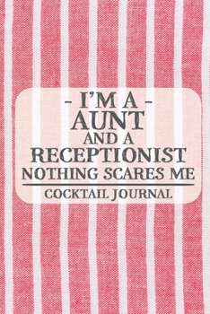 I'm a Aunt and a Receptionist Nothing Scares Me Cocktail Journal: Blank Cocktail Journal to Write in for Women, Bartenders, Alcohol Drink Log, ... for Women, Wife, Mom, Aunt (6x9 120 pages)
