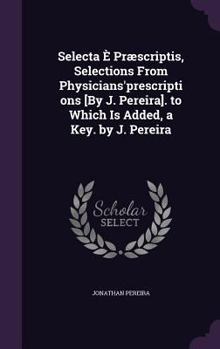 Hardcover Selecta È Præscriptis, Selections From Physicians'prescriptions [By J. Pereira]. to Which Is Added, a Key. by J. Pereira Book