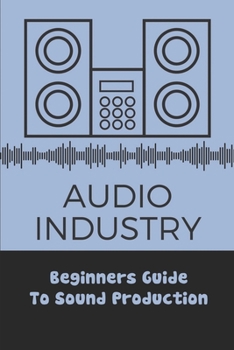 Paperback Audio Industry: Beginners Guide To Sound Production: Get Involved In Sound Industry Book