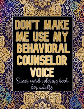 Paperback Don't Make Me Use My Behavioral Counselor Voice: Cuss Word Coloring Book For Behavioral Counselors Book