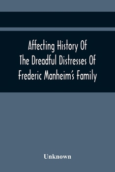 Affecting History Of The Dreadful Distresses Of Frederic Manheim'S Family: To Which Are Added, The Sufferings Of John Corbly'S Family. An Encounter Be