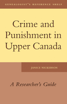 Crime and Punishment in Upper Canada: A Researcher's Guide - Book  of the Genealogist's Reference Shelf