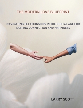 Paperback The Modern Love Blueprint: Navigating Relationships in the Digital Age for Lasting Connection and Happiness Book