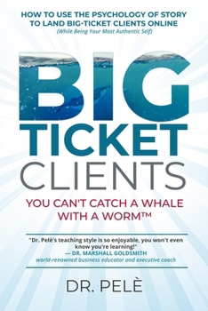 Paperback Big-Ticket Clients: You Can't Catch A Whale With A Worm(TM) (How To Use The Psychology Of Story To Land Big-Ticket Clients Online, While Being Your Mo Book