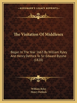 Paperback The Visitation Of Middlesex: Began In The Year 1663 By William Ryley And Henry Dethick To Sir Edward Bysshe (1820) Book