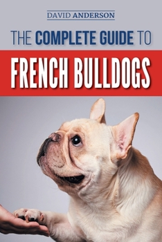 Paperback The Complete Guide to French Bulldogs: Everything you need to know to bring home your first French Bulldog Puppy Book