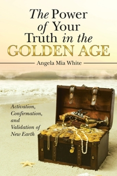 Paperback The Power of Your Truth in the Golden Age: Activation, Confirmation, and Validation of New Earth Book