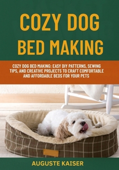 Paperback Cozy Dog Bed Making: Cozy Dog Bed Making: Easy DIY Patterns, Sewing Tips, And Creative Projects To Craft Comfortable And Affordable Beds For Your Pets Book