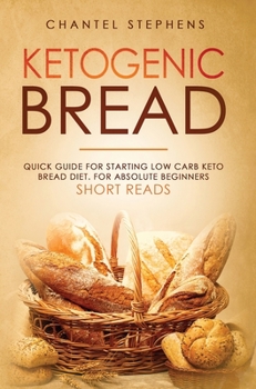 Ketogenic Bread : Quick Guide for Starting Low Carb Keto Bread Diet. for Absolute Beginners. Short Reads